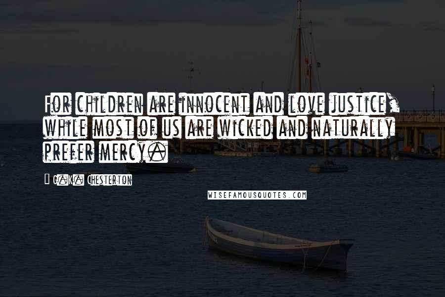 G.K. Chesterton Quotes: For children are innocent and love justice, while most of us are wicked and naturally prefer mercy.