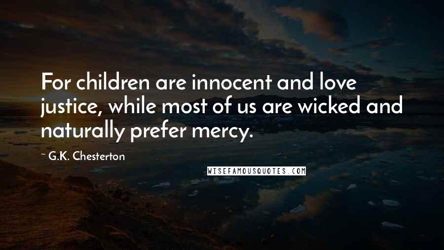 G.K. Chesterton Quotes: For children are innocent and love justice, while most of us are wicked and naturally prefer mercy.