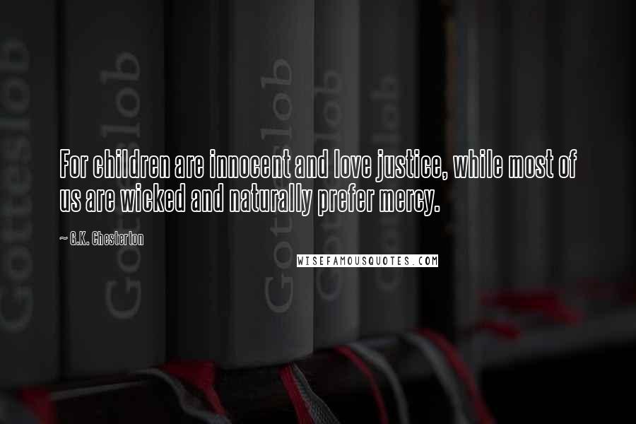 G.K. Chesterton Quotes: For children are innocent and love justice, while most of us are wicked and naturally prefer mercy.