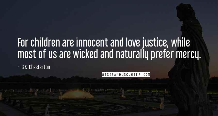 G.K. Chesterton Quotes: For children are innocent and love justice, while most of us are wicked and naturally prefer mercy.