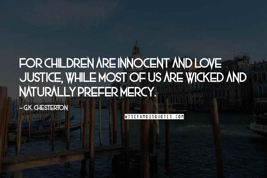 G.K. Chesterton Quotes: For children are innocent and love justice, while most of us are wicked and naturally prefer mercy.