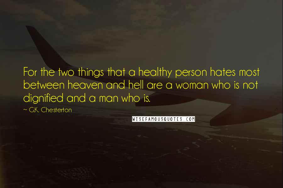 G.K. Chesterton Quotes: For the two things that a healthy person hates most between heaven and hell are a woman who is not dignified and a man who is.