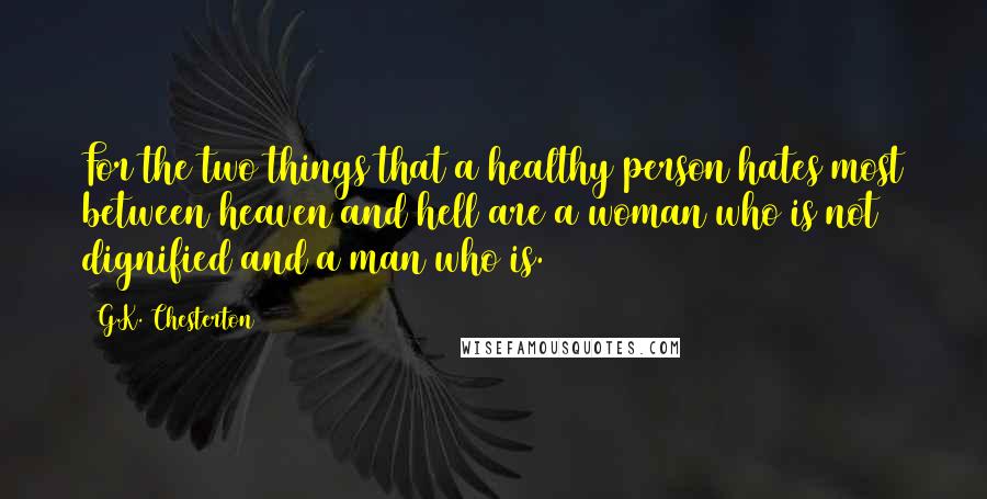 G.K. Chesterton Quotes: For the two things that a healthy person hates most between heaven and hell are a woman who is not dignified and a man who is.