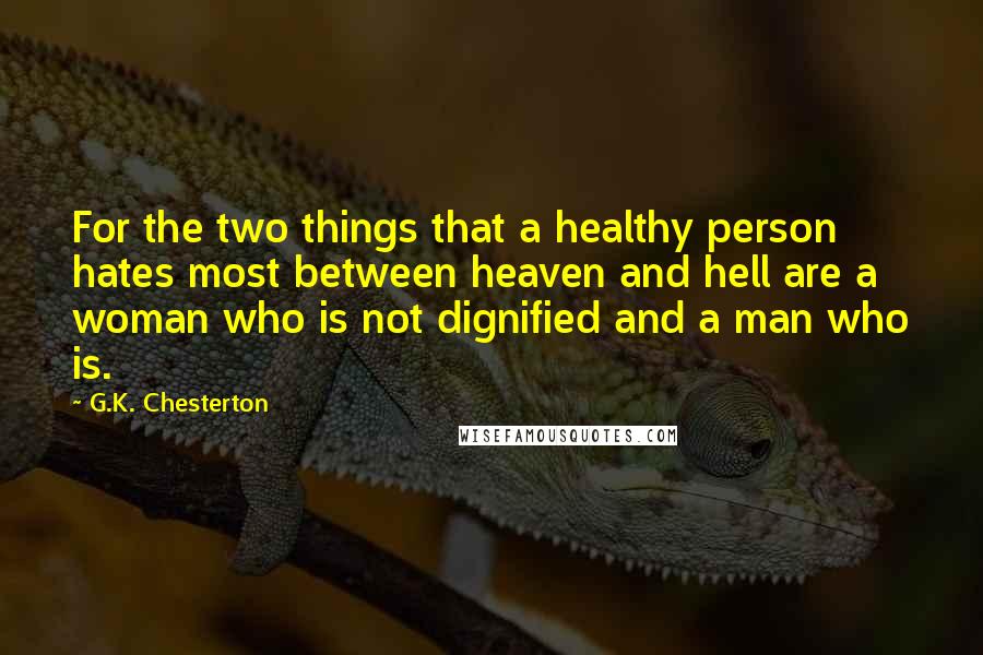 G.K. Chesterton Quotes: For the two things that a healthy person hates most between heaven and hell are a woman who is not dignified and a man who is.