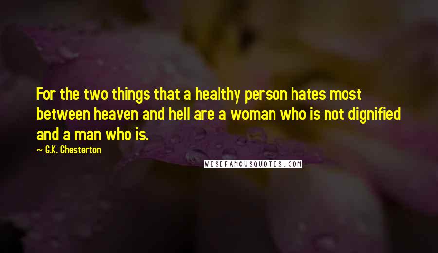 G.K. Chesterton Quotes: For the two things that a healthy person hates most between heaven and hell are a woman who is not dignified and a man who is.