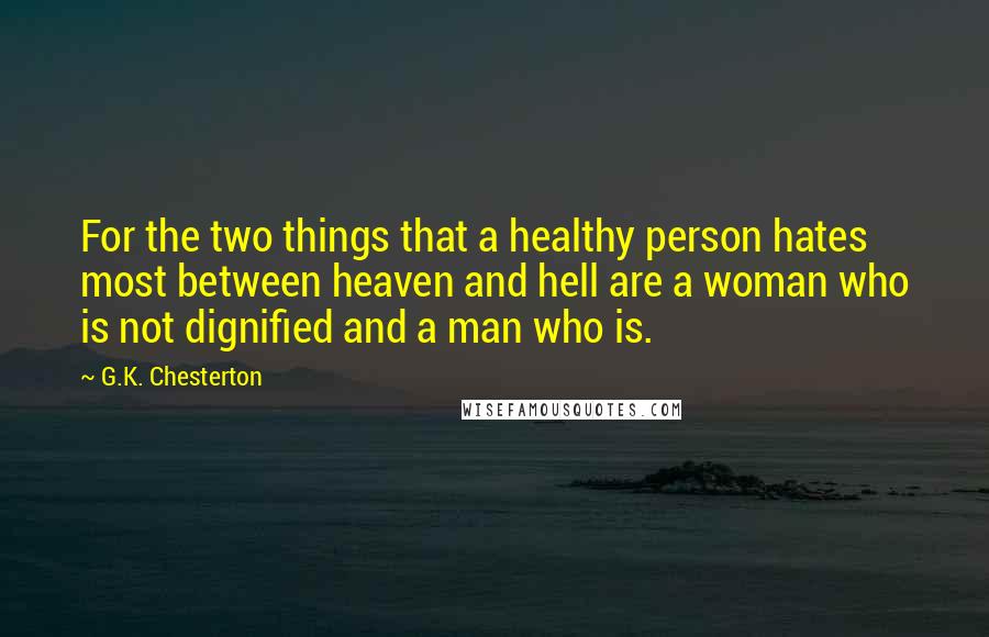 G.K. Chesterton Quotes: For the two things that a healthy person hates most between heaven and hell are a woman who is not dignified and a man who is.