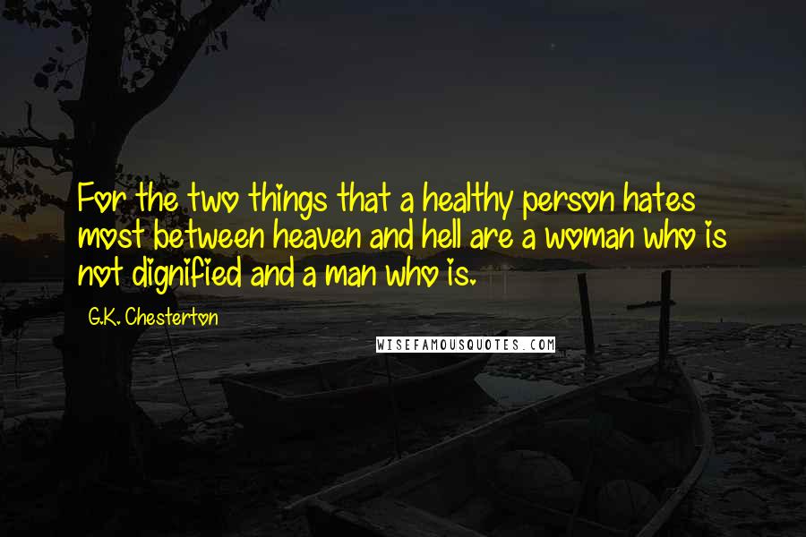 G.K. Chesterton Quotes: For the two things that a healthy person hates most between heaven and hell are a woman who is not dignified and a man who is.