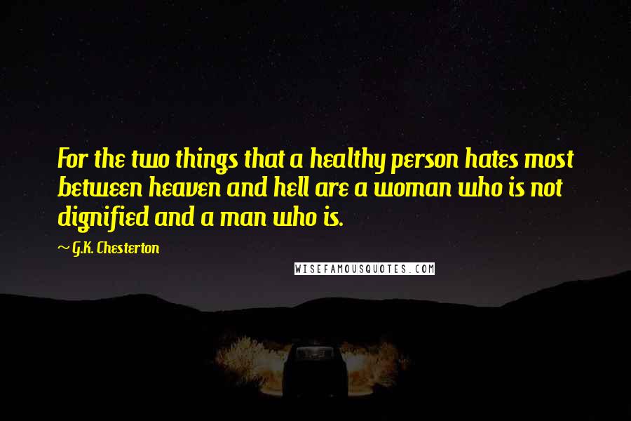 G.K. Chesterton Quotes: For the two things that a healthy person hates most between heaven and hell are a woman who is not dignified and a man who is.