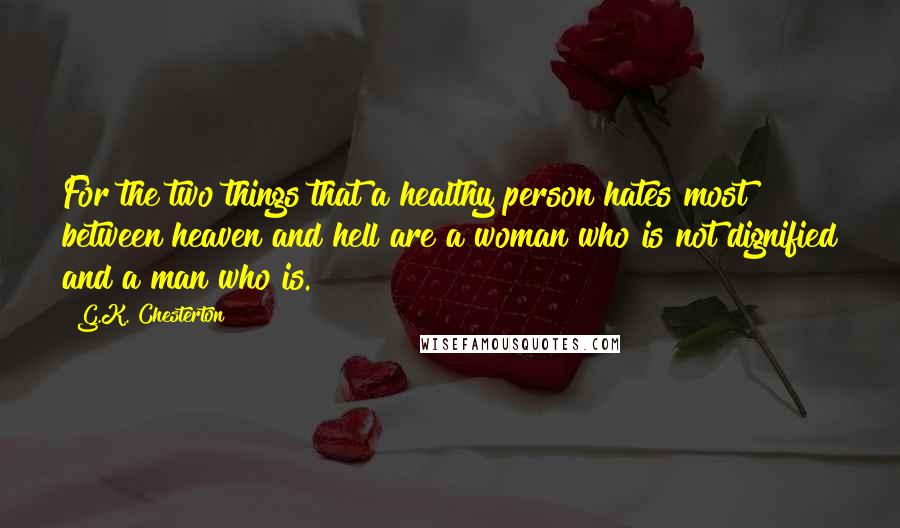 G.K. Chesterton Quotes: For the two things that a healthy person hates most between heaven and hell are a woman who is not dignified and a man who is.