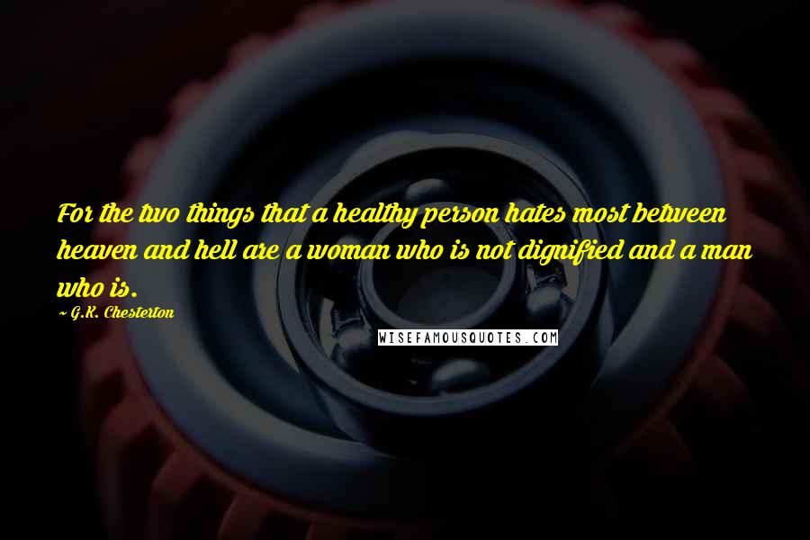 G.K. Chesterton Quotes: For the two things that a healthy person hates most between heaven and hell are a woman who is not dignified and a man who is.