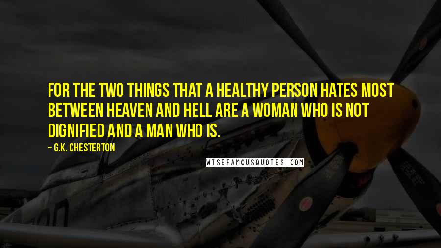 G.K. Chesterton Quotes: For the two things that a healthy person hates most between heaven and hell are a woman who is not dignified and a man who is.