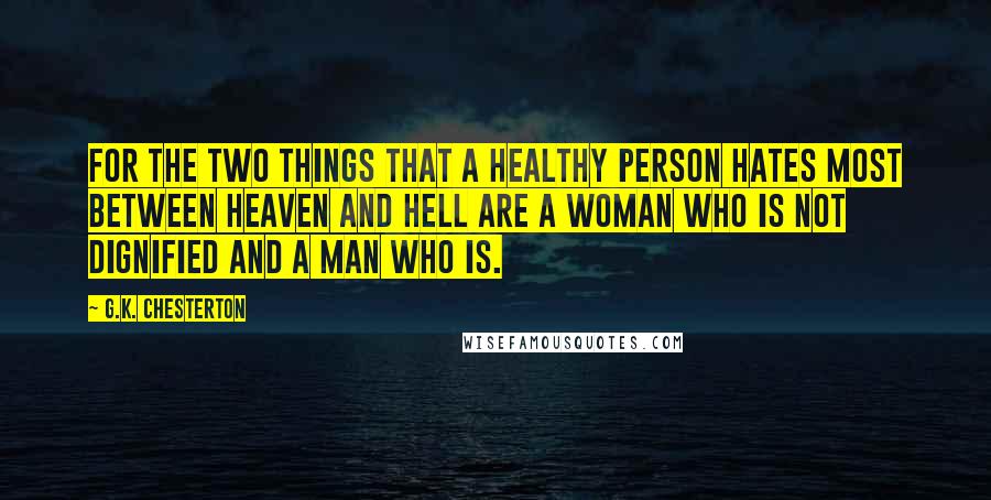 G.K. Chesterton Quotes: For the two things that a healthy person hates most between heaven and hell are a woman who is not dignified and a man who is.