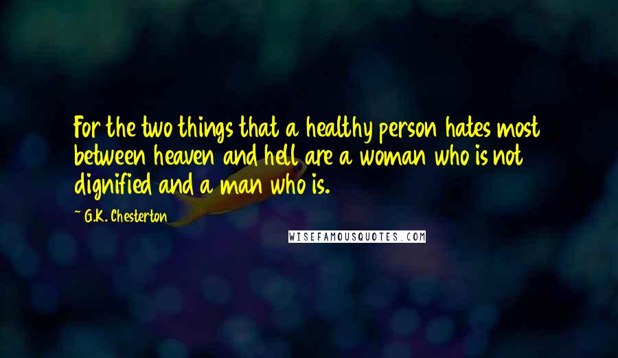 G.K. Chesterton Quotes: For the two things that a healthy person hates most between heaven and hell are a woman who is not dignified and a man who is.