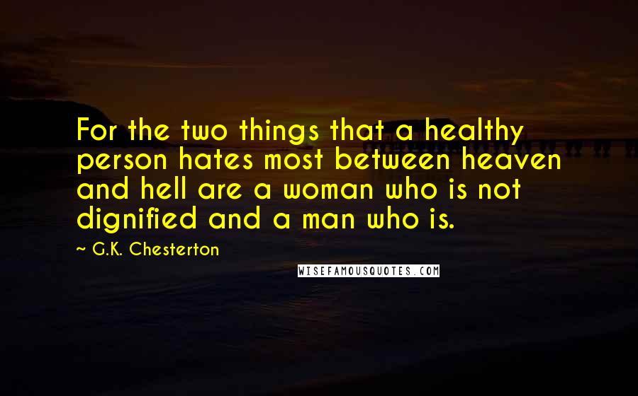 G.K. Chesterton Quotes: For the two things that a healthy person hates most between heaven and hell are a woman who is not dignified and a man who is.