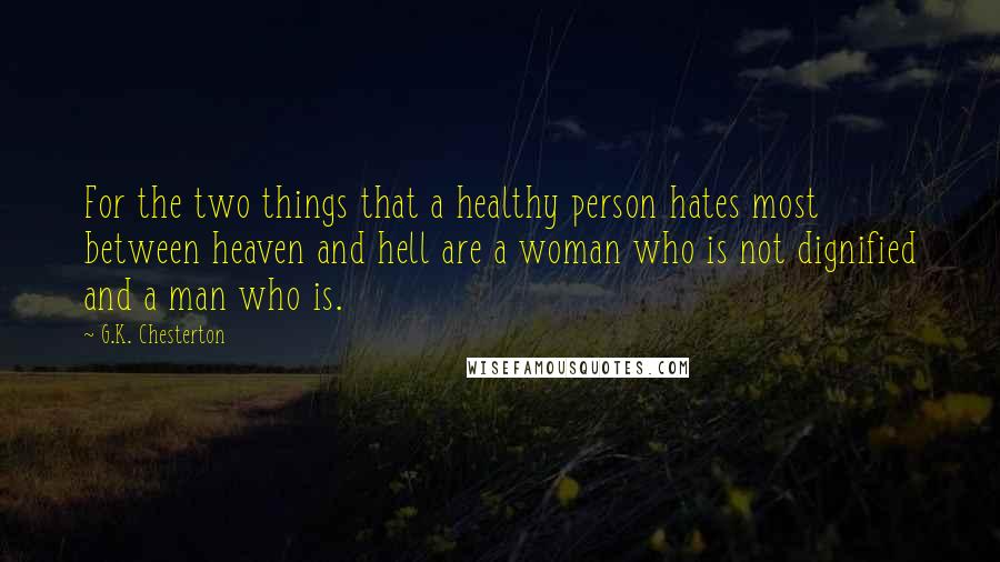 G.K. Chesterton Quotes: For the two things that a healthy person hates most between heaven and hell are a woman who is not dignified and a man who is.