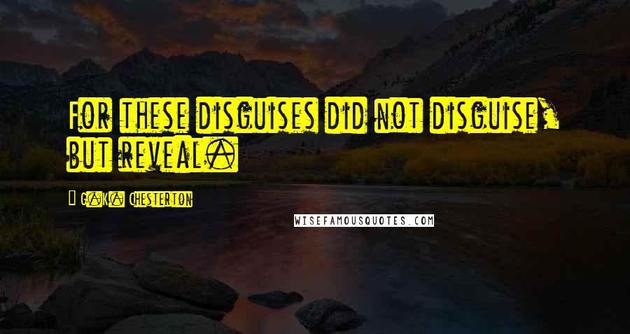 G.K. Chesterton Quotes: For these disguises did not disguise, but reveal.