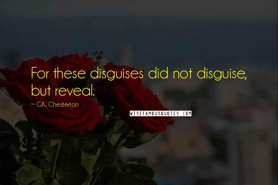 G.K. Chesterton Quotes: For these disguises did not disguise, but reveal.