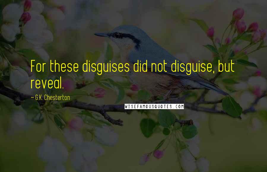 G.K. Chesterton Quotes: For these disguises did not disguise, but reveal.