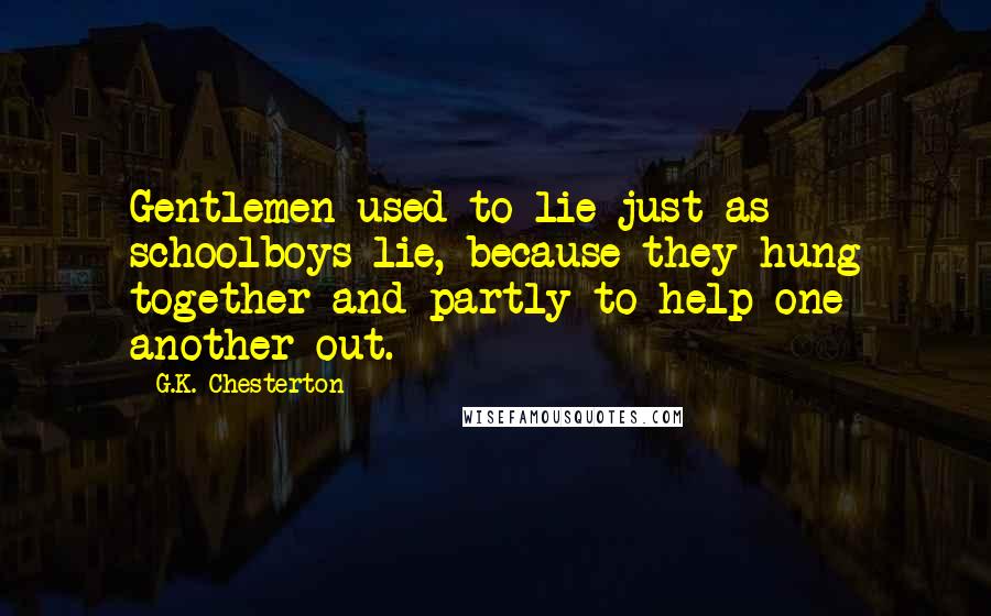 G.K. Chesterton Quotes: Gentlemen used to lie just as schoolboys lie, because they hung together and partly to help one another out.