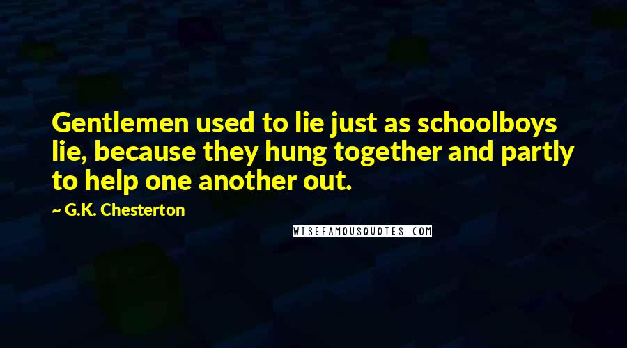 G.K. Chesterton Quotes: Gentlemen used to lie just as schoolboys lie, because they hung together and partly to help one another out.