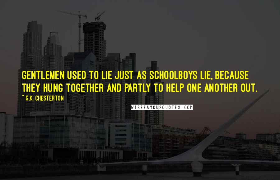 G.K. Chesterton Quotes: Gentlemen used to lie just as schoolboys lie, because they hung together and partly to help one another out.