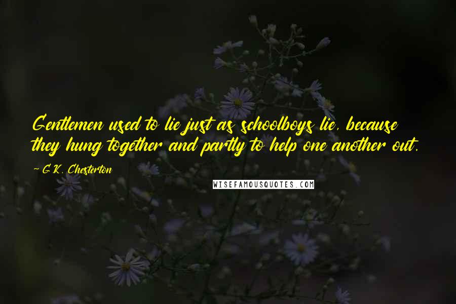 G.K. Chesterton Quotes: Gentlemen used to lie just as schoolboys lie, because they hung together and partly to help one another out.