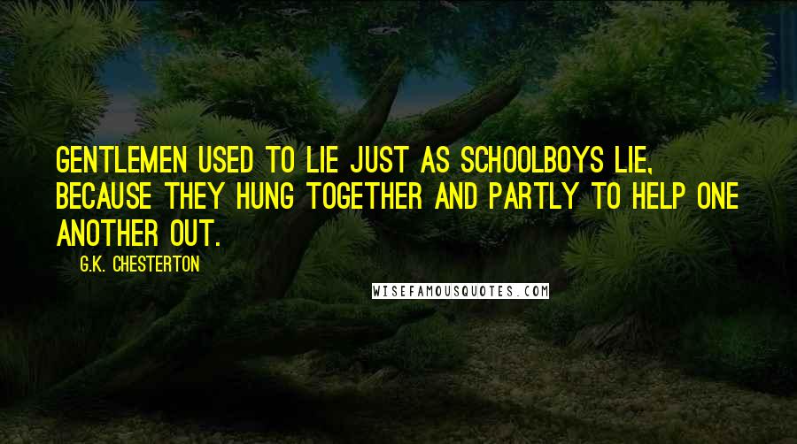 G.K. Chesterton Quotes: Gentlemen used to lie just as schoolboys lie, because they hung together and partly to help one another out.