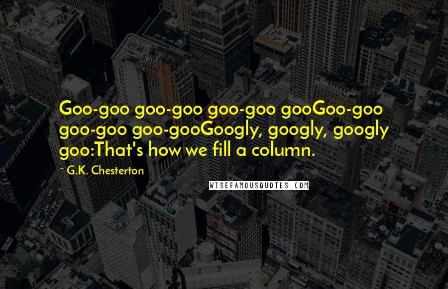 G.K. Chesterton Quotes: Goo-goo goo-goo goo-goo gooGoo-goo goo-goo goo-gooGoogly, googly, googly goo:That's how we fill a column.