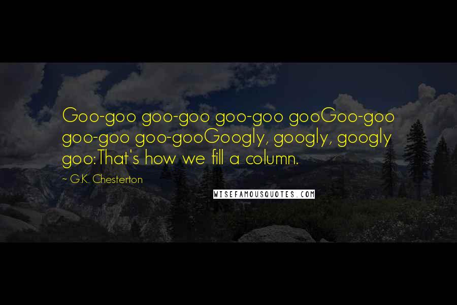 G.K. Chesterton Quotes: Goo-goo goo-goo goo-goo gooGoo-goo goo-goo goo-gooGoogly, googly, googly goo:That's how we fill a column.