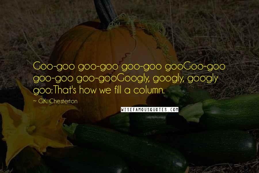 G.K. Chesterton Quotes: Goo-goo goo-goo goo-goo gooGoo-goo goo-goo goo-gooGoogly, googly, googly goo:That's how we fill a column.