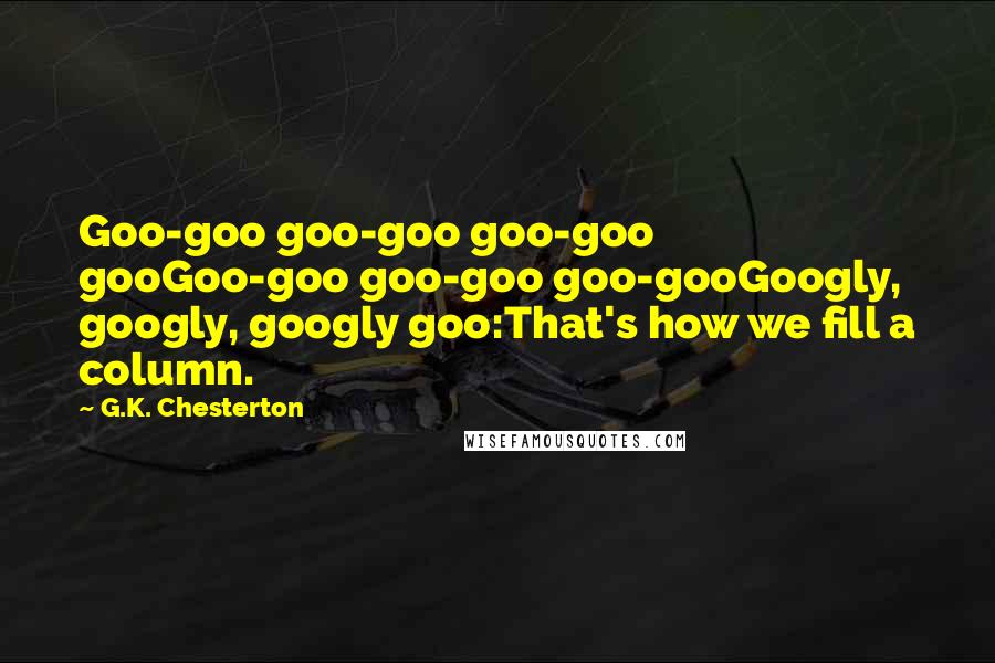 G.K. Chesterton Quotes: Goo-goo goo-goo goo-goo gooGoo-goo goo-goo goo-gooGoogly, googly, googly goo:That's how we fill a column.