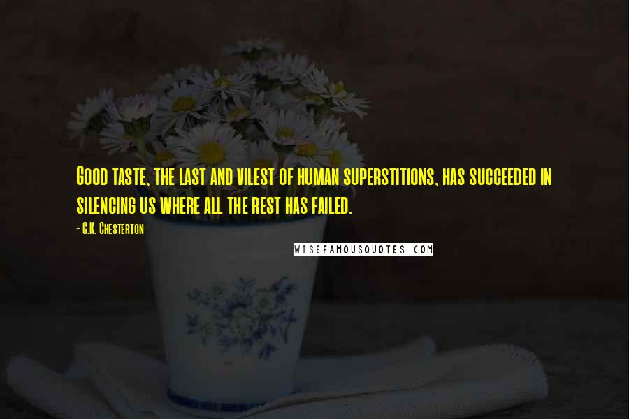 G.K. Chesterton Quotes: Good taste, the last and vilest of human superstitions, has succeeded in silencing us where all the rest has failed.