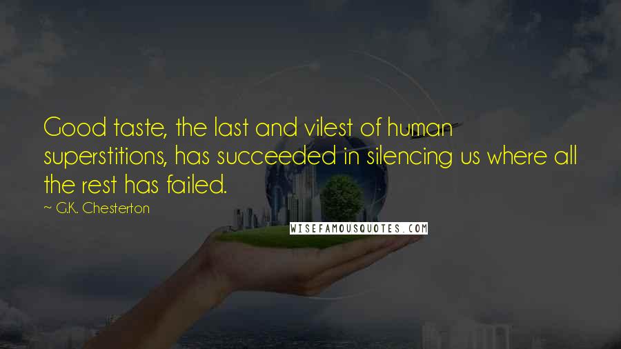 G.K. Chesterton Quotes: Good taste, the last and vilest of human superstitions, has succeeded in silencing us where all the rest has failed.