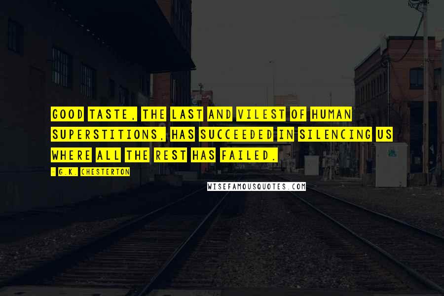 G.K. Chesterton Quotes: Good taste, the last and vilest of human superstitions, has succeeded in silencing us where all the rest has failed.