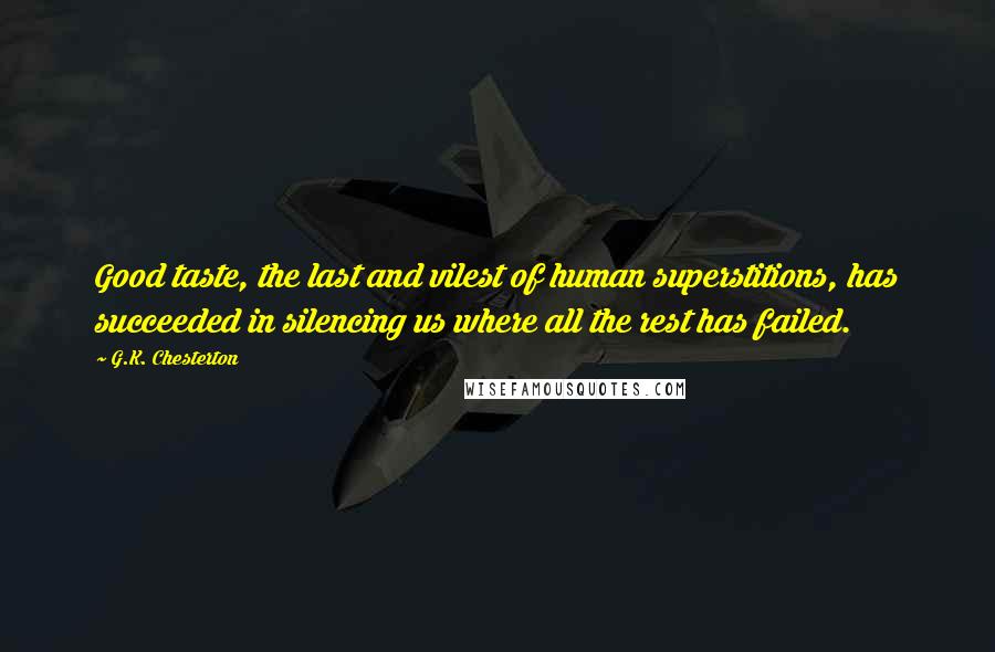 G.K. Chesterton Quotes: Good taste, the last and vilest of human superstitions, has succeeded in silencing us where all the rest has failed.