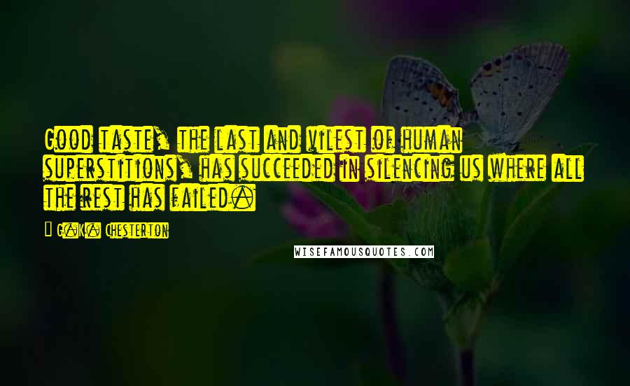 G.K. Chesterton Quotes: Good taste, the last and vilest of human superstitions, has succeeded in silencing us where all the rest has failed.