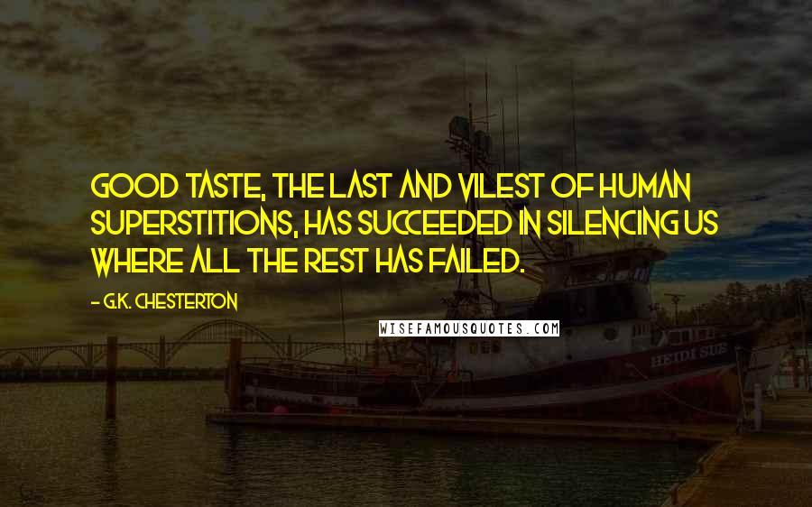 G.K. Chesterton Quotes: Good taste, the last and vilest of human superstitions, has succeeded in silencing us where all the rest has failed.