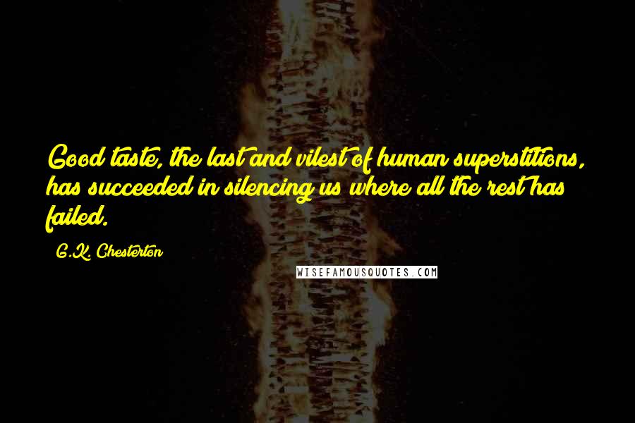 G.K. Chesterton Quotes: Good taste, the last and vilest of human superstitions, has succeeded in silencing us where all the rest has failed.