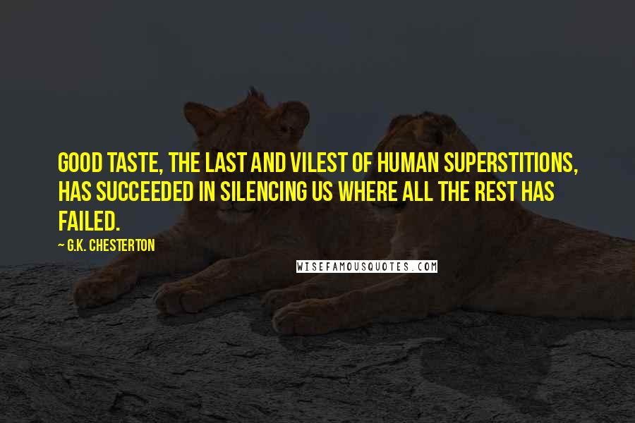 G.K. Chesterton Quotes: Good taste, the last and vilest of human superstitions, has succeeded in silencing us where all the rest has failed.