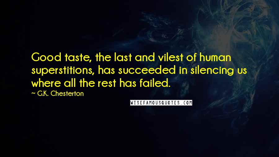 G.K. Chesterton Quotes: Good taste, the last and vilest of human superstitions, has succeeded in silencing us where all the rest has failed.