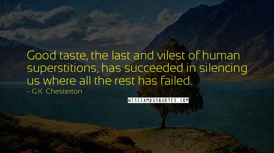 G.K. Chesterton Quotes: Good taste, the last and vilest of human superstitions, has succeeded in silencing us where all the rest has failed.