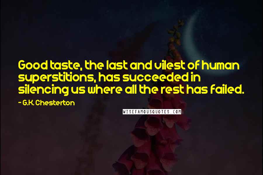 G.K. Chesterton Quotes: Good taste, the last and vilest of human superstitions, has succeeded in silencing us where all the rest has failed.