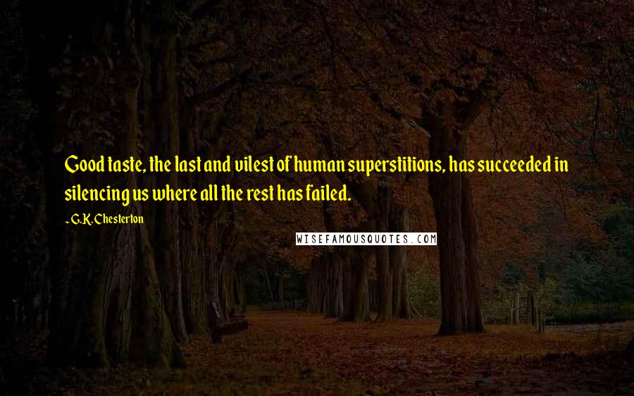 G.K. Chesterton Quotes: Good taste, the last and vilest of human superstitions, has succeeded in silencing us where all the rest has failed.