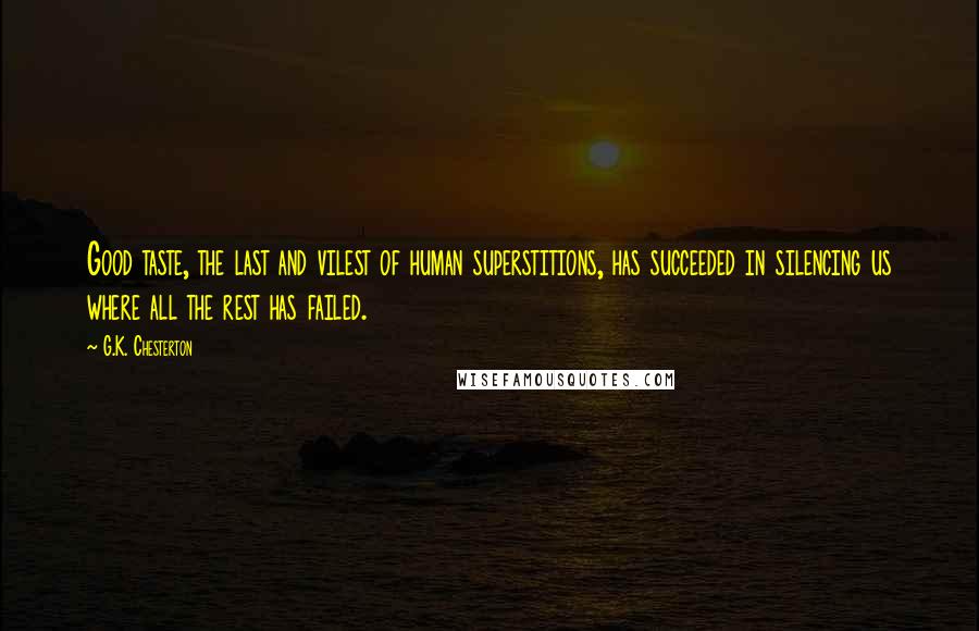 G.K. Chesterton Quotes: Good taste, the last and vilest of human superstitions, has succeeded in silencing us where all the rest has failed.