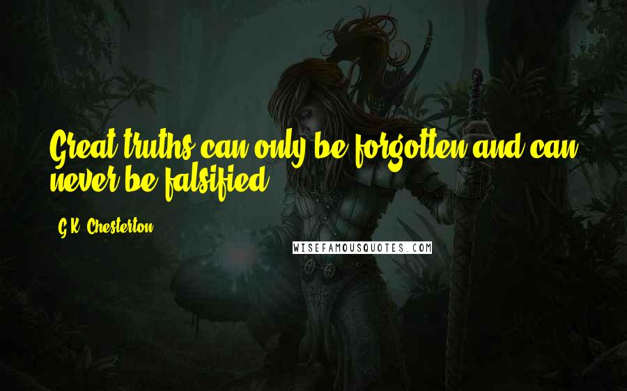 G.K. Chesterton Quotes: Great truths can only be forgotten and can never be falsified.