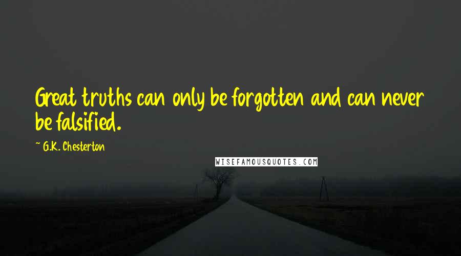 G.K. Chesterton Quotes: Great truths can only be forgotten and can never be falsified.