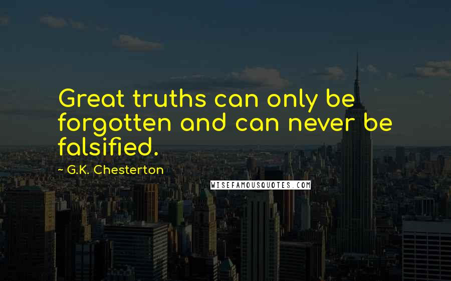 G.K. Chesterton Quotes: Great truths can only be forgotten and can never be falsified.