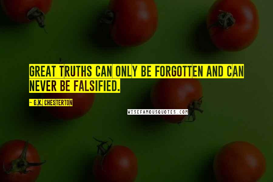 G.K. Chesterton Quotes: Great truths can only be forgotten and can never be falsified.
