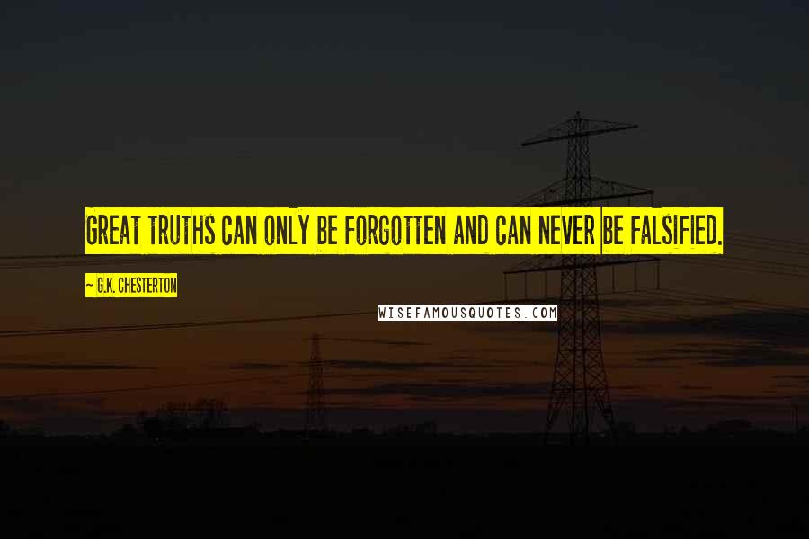 G.K. Chesterton Quotes: Great truths can only be forgotten and can never be falsified.