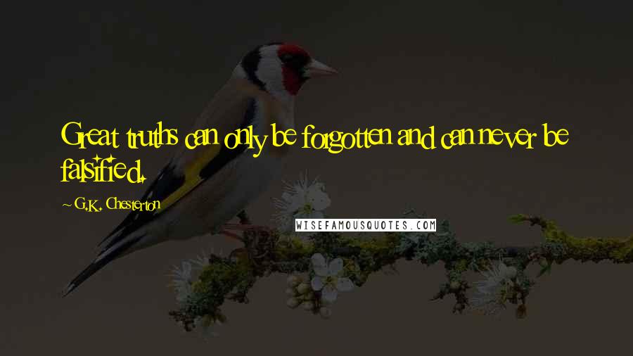 G.K. Chesterton Quotes: Great truths can only be forgotten and can never be falsified.